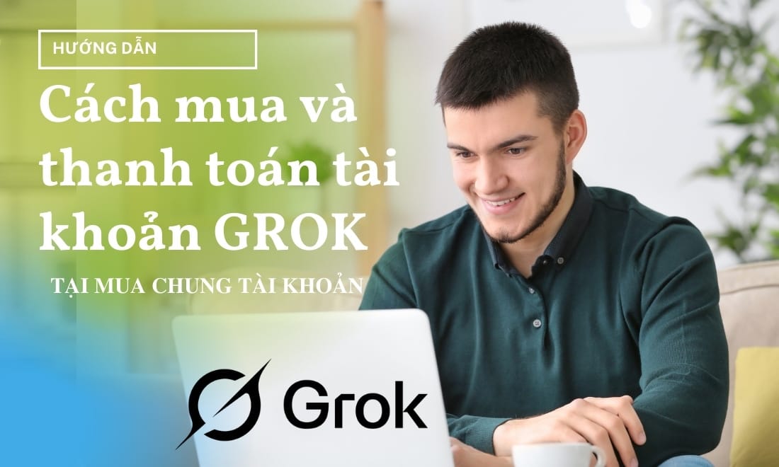 cach-mua-va-thanh-toan-tai-khoan-grok-tai-mua-chung-tai-khoan-com