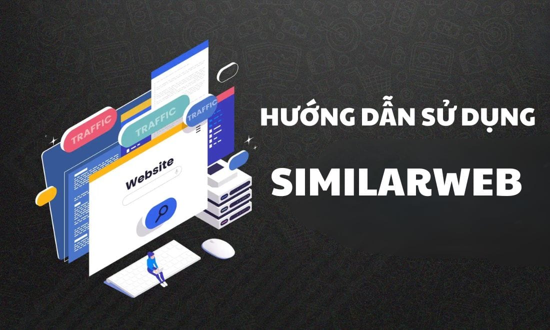 Hướng Dẫn Sử Dụng Similarweb Từ A-Z Cho Các SEOER